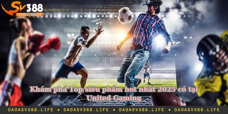 Khám phá Top siêu phẩm hot nhất 2025 có tại United Gaming